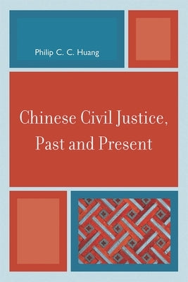 Chinese Civil Justice, Past and Present by Huang, Philip C. C.