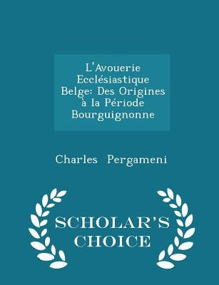 L'Avouerie Ecclésiastique Belge: Des Origines À La Période Bourguignonne - Scholar's Choice Edition by Pergameni, Charles