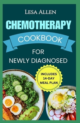 Chemotherapy Cookbook for Newly Diagnosed: Delicious Anti Inflammatory Whole Food Diet Recipes to Eat During and After Chemo Treatment by Allen, Lesa