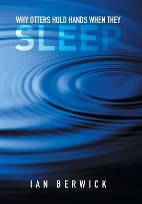 Why Otters Hold Hands When They Sleep by Berwick, Ian