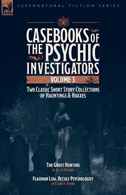 Casebooks of the Psychic Investigators Volume 3, Two Classic Short Story Collections of Hauntings and Hoaxes: The Ghost Hunter & Flaxman Low, Occult P by Upward, Allen