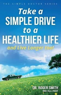 Take a Simple Drive to a Healthier Life: And Live Longer Too by Smith, Roger