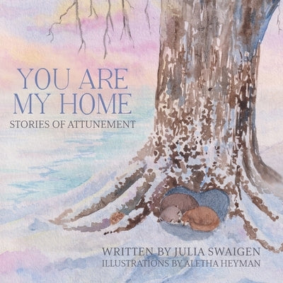 You Are My Home: Stories of Attunement by Swaigen, Julia