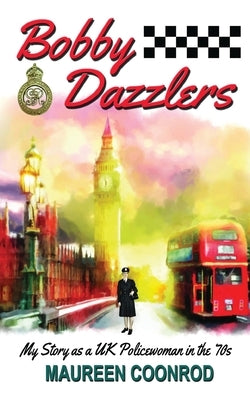 Bobby Dazzlers: My Story as a UK Policewoman in the 70s by Coonrod, Maureen