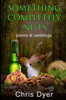 Something Completely Nuts: Poems & Ramblings by Dyer, Chris