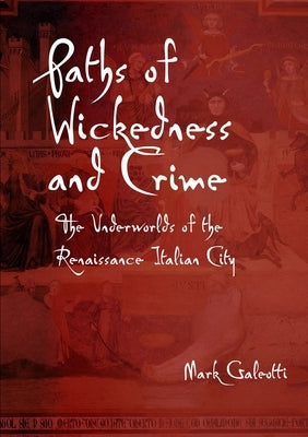 Paths of Wickedness and Crime: The Underworlds of the Renaissance Italian City by Galeotti, Mark