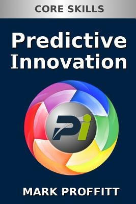 Predictive Innovation: Core Skills by Proffitt, Mark