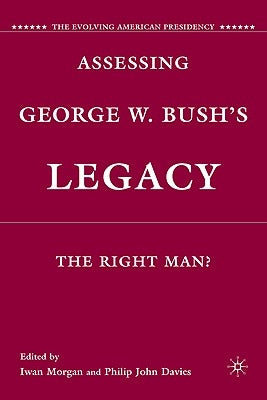 Assessing George W. Bush's Legacy: The Right Man? by Morgan, I.