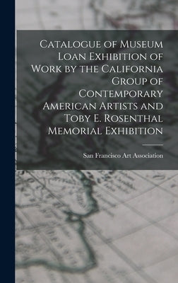 Catalogue of Museum Loan Exhibition of Work by the California Group of Contemporary American Artists and Toby E. Rosenthal Memorial Exhibition by San Francisco Art Association