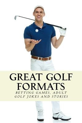 Great Golf Formats: Golf Betting Games, and More Hilarious Adult Golf Jokes and Stories by Golfwell, Team at