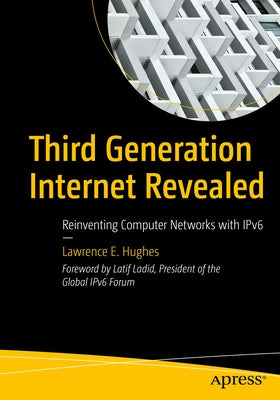 Third Generation Internet Revealed: Reinventing Computer Networks with Ipv6 by Hughes, Lawrence E.