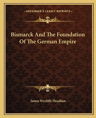 Bismarck and the Foundation of the German Empire by Headlam, James Wycliffe