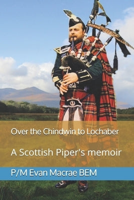 Over the Chindwin to Lochaber: A Scottish Piper's memoir by MacRae, Duncan