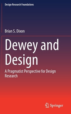 Dewey and Design: A Pragmatist Perspective for Design Research by Dixon, Brian S.
