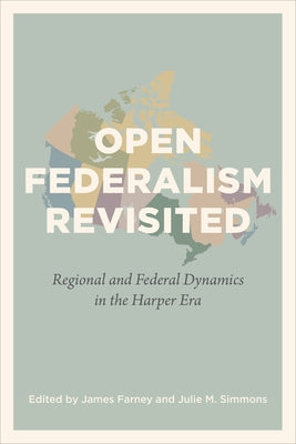 Open Federalism Revisited: Regional and Federal Dynamics in the Harper Era by Farney, James