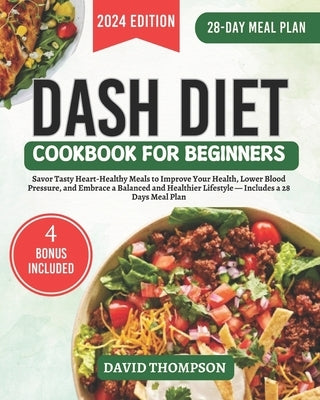 DASH Diet Cookbook for Beginners: Savor Tasty Heart-Healthy Meals to Improve Your Health, Lower Blood Pressure, and Embrace a Balanced and Healthier L by Thompson, David