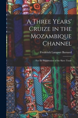 A Three Years' Cruize in the Mozambique Channel: For the Suppression of the Slave Trade by Barnard, Frederick Lamport