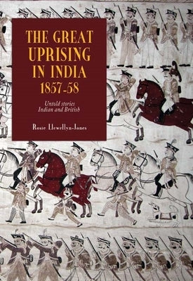 The Great Uprising in India, 1857-58: Untold Stories, Indian and British by Llewellyn-Jones, Rosie