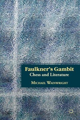 Faulkner's Gambit: Chess and Literature by Wainwright, M.