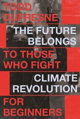 The Future Belongs to Those Who Fight: Climate Revolution for Beginners Volume 1 by DuFresne, Todd
