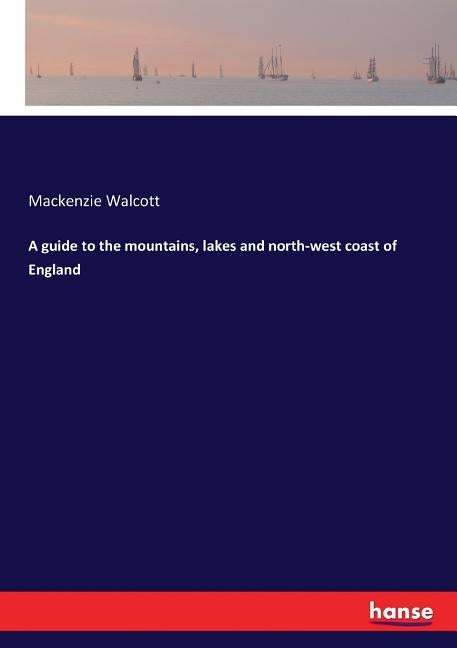 A guide to the mountains, lakes and north-west coast of England by Walcott, MacKenzie