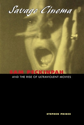 Savage Cinema: Sam Peckinpah and the Rise of Ultraviolent Movies by Prince, Stephen