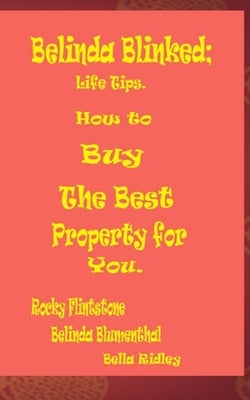 Belinda Blinked; Life Tips. How to Buy the Best Property for You. by Blumenthal, Belinda