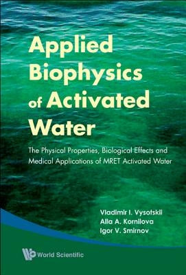Applied Biophysics of Activated Water: The Physical Properties, Biological Effects and Medical Applications of Mret Activated Water by Vysotskii, Vladimir I.