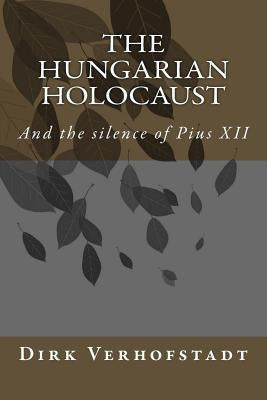 The Hungarian Holocaust and the silence of Pius XII. by Verhofstadt, Dirk
