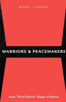 Warriors and Peacemakers: How Third Parties Shape Violence by Cooney, Mark