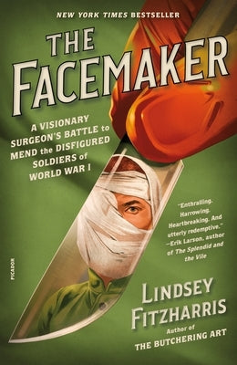 The Facemaker: A Visionary Surgeon's Battle to Mend the Disfigured Soldiers of World War I by Fitzharris, Lindsey