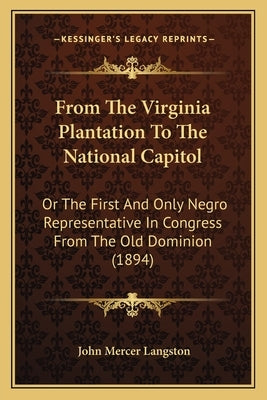 From The Virginia Plantation To The National Capitol: Or The First And Only Negro Representative In Congress From The Old Dominion (1894) by Langston, John Mercer