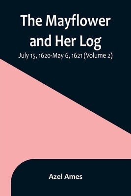 The Mayflower and Her Log; July 15, 1620-May 6, 1621 (Volume 2) by Ames, Azel