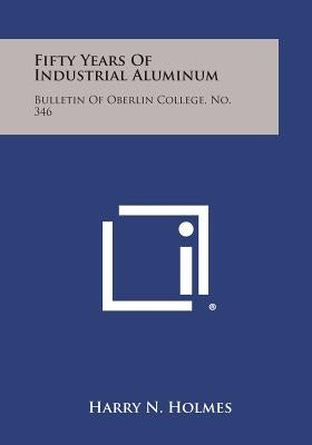 Fifty Years of Industrial Aluminum: Bulletin of Oberlin College, No. 346 by Holmes, Harry N.