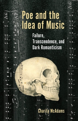 Poe and the Idea of Music: Failure, Transcendence, and Dark Romanticism by McAdams, Charity