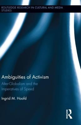 Ambiguities of Activism: Alter-Globalism and the Imperatives of Speed by Hoofd, Ingrid M.