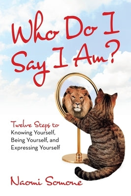 Who Do I Say I Am?: Twelve Steps to Knowing Yourself, Being Yourself, and Expressing Yourself by Somone, Naomi