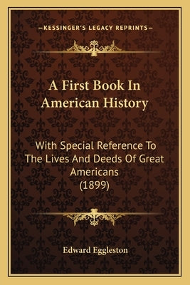 A First Book In American History: With Special Reference To The Lives And Deeds Of Great Americans (1899) by Eggleston, Edward