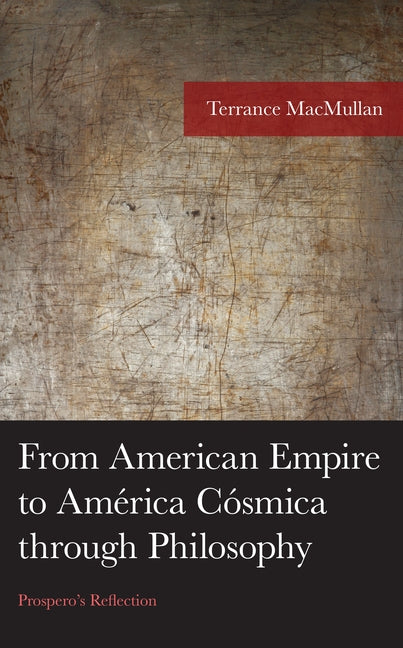 From American Empire to América Cósmica through Philosophy: Prospero's Reflection by Macmullan, Terrance