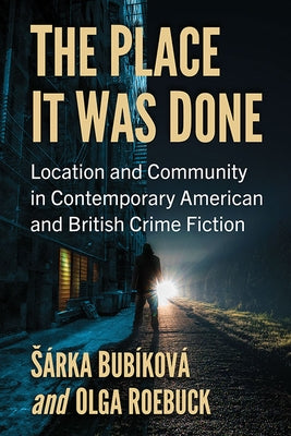The Place It Was Done: Location and Community in Contemporary American and British Crime Fiction by Bubíková, Sárka