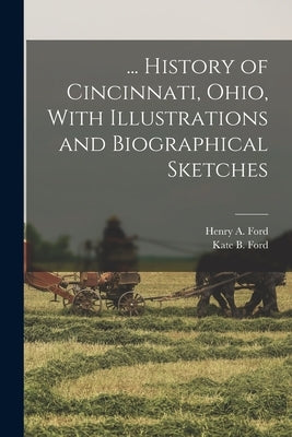 ... History of Cincinnati, Ohio, With Illustrations and Biographical Sketches by Ford, Henry A.