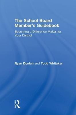 The School Board Member's Guidebook: Becoming a Difference Maker for Your District by Whitaker, Todd