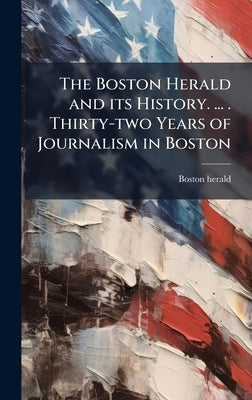 The Boston Herald and its History. ... . Thirty-two Years of Journalism in Boston by Herald, Boston