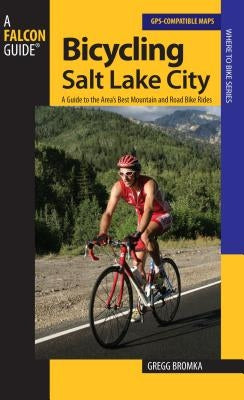 Bicycling Salt Lake City: A Guide To The Area's Best Mountain And Road Bike Rides, First Edition by Bromka, Gregg