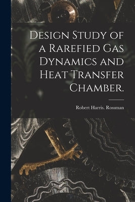 Design Study of a Rarefied Gas Dynamics and Heat Transfer Chamber. by Rossman, Robert Harris