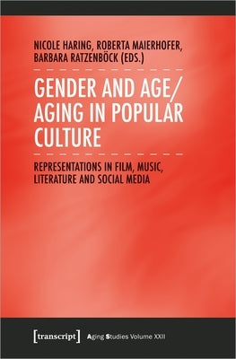 Gender and Age/Aging in Popular Culture: Representations in Film, Music, Literature, and Social Media by Haring, Nicole