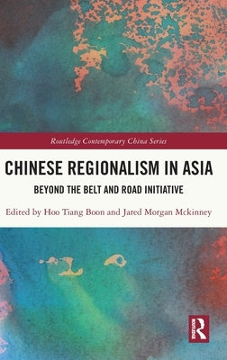 Chinese Regionalism in Asia: Beyond the Belt and Road Initiative by Hoo, Tiang Boon