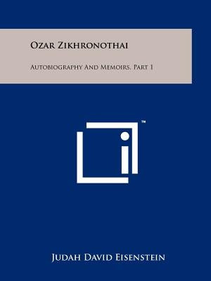 Ozar Zikhronothai: Autobiography and Memoirs, Part 1 by Eisenstein, Judah David