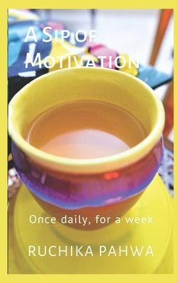 A Sip of Motivation: Once daily, for a week by Pahwa, Ruchika