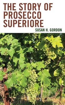 The Story of Prosecco Superiore by Gordon, Susan H.